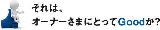 それは、オーナーさまにとってGoodか？