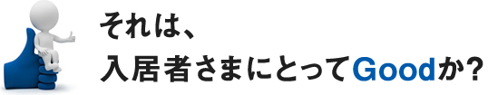 それは、入居者さまにとってGoodか？