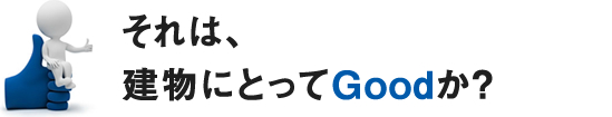 それは、建物にとってGoodか？